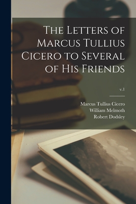 The Letters of Marcus Tullius Cicero to Several of His Friends; v.1 - Cicero, Marcus Tullius, and Melmoth, William 1710?-1799 (Creator), and Dodsley, Robert 1703-1764 (Creator)