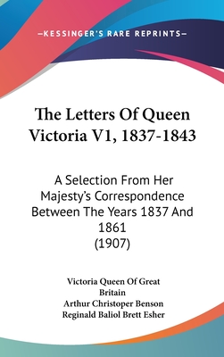 The Letters Of Queen Victoria V1, 1837-1843: A Selection From Her Majesty's Correspondence Between The Years 1837 And 1861 (1907) - Great Britain, Victoria Queen of, and Benson, Arthur Christoper (Editor), and Esher, Reginald Baliol Brett (Editor)