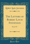 The Letters of Robert Louis Stevenson: Parts I-IV (Classic Reprint)