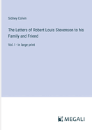 The Letters of Robert Louis Stevenson to his Family and Friend: Vol. I - in large print