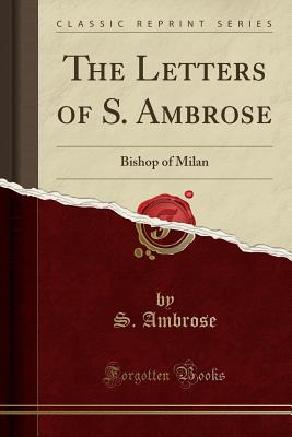 The Letters of S. Ambrose: Bishop of Milan (Classic Reprint) - Ambrose, S
