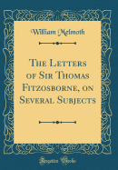 The Letters of Sir Thomas Fitzosborne, on Several Subjects (Classic Reprint)