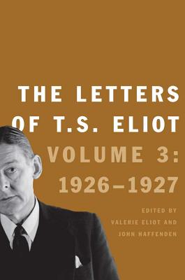 The Letters of T. S. Eliot: Volume 3: 1926-1927 Volume 3 - Eliot, T S, Professor, and Eliot, Valerie (Editor), and Haffenden, John (Editor)