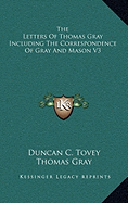 The Letters of Thomas Gray Including the Correspondence of Gray and Mason V3