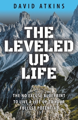 The Leveled Up Life: The No Excuse Blueprint to Live a Life Up to Your Fullest Potential - Atkins, David