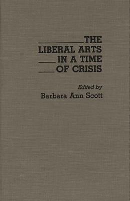 The Liberal Arts in a Time of Crisis - Scott, Barbara a (Editor)