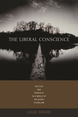 The Liberal Conscience: Politics and Principle in a World of Religious Pluralism - Swaine, Lucas, Professor