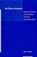 The Liberal Moment: Modernity, Security, and the Making of Postwar International Order
