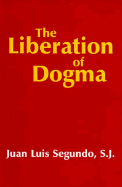 The Liberation of Dogma: Faith, Revelation, and Dogmatic Teaching Authority - Segundo, Juan Luis