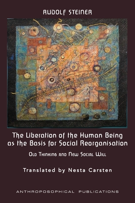 The Liberation of the Human Being as the Basis for Social Reorganisation: Old Thinking and New Social Will - Steiner, Rudolf, and Carsten, Nesta (Translated by), and Stewart, James (Editor)