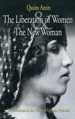 The Liberation of Women and the New Woman: Two Documents in the History of Egyptian Feminism - Amin, Qasim, and Peterson, Samiha Sidhom (Translated by)