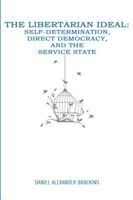 The Libertarian Ideal: Self-Determination, Direct Democracy, and the Service State - Brackins, Daniel Alexander