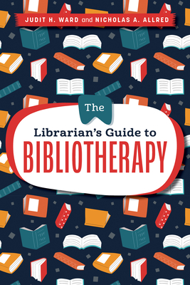 The Librarian's Guide to Bibliotherapy - Ward, Judit H, and Allred, Nicholas A