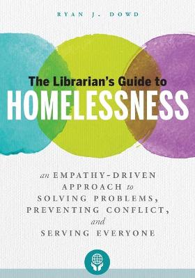 The Librarian's Guide to Homelessness: An Empathy-Driven Approach to Solving Problems, Preventing Conflict, and Serving Everyone - Dowd, Ryan J