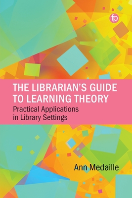 The Librarian's Guide to Learning Theory: Practical Applications in Library Settings - Medaille, Ann