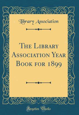 The Library Association Year Book for 1899 (Classic Reprint) - Association, Library