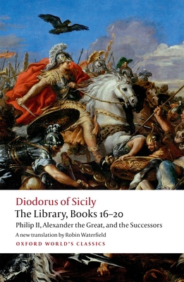 The Library, Books 16-20: Philip II, Alexander the Great, and the Successors - Siculus, Diodorus, and Waterfield, Robin (Edited and translated by)