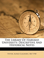 The Library of Harvard University; Descriptive and Historical Notes