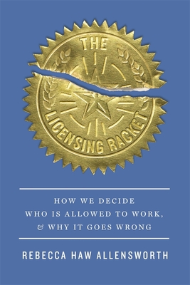 The Licensing Racket: How We Decide Who Is Allowed to Work, and Why It Goes Wrong - Allensworth, Rebecca Haw