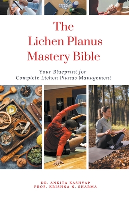 The Lichen Planus Mastery Bible: Your Blueprint for Complete Lichen Planus Management - Kashyap, Ankita, Dr., and Sharma, Prof Krishna N