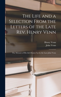 The Life and a Selection From the Letters of the Late Rev. Henry Venn: The Memoir of His Life Drawn Up by the Late John Venn - Venn, Henry, and Venn, John