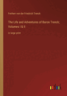 The Life and Adventures of Baron Trenck; Volumes I & II: in large print