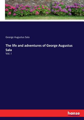 The life and adventures of George Augustus Sala: Vol. I - Sala, George Augustus