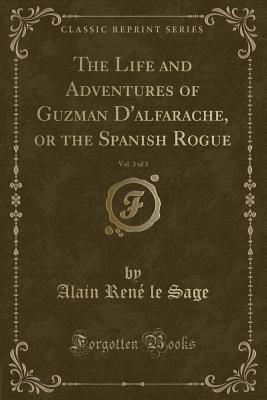 The Life and Adventures of Guzman d'Alfarache, or the Spanish Rogue, Vol. 3 of 3 (Classic Reprint) - Sage, Alain Rene Le