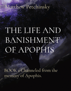 The Life and Banishment of Apophis: BOOK 1 Channeled from the memory of Apophis.
