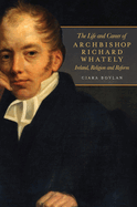 The Life and Career of Archbishop Richard Whately: Ireland, Religion and Reform