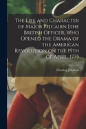The Life and Character of Major Pitcairn [The British Officer, Who Opened the Drama of the American Revolution on the 19th of April, 1775
