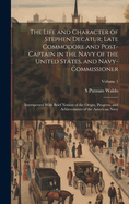 The Life and Character of Stephen Decatur; Late Commodore and Post-captain in the Navy of the United States, and Navy-commissioner: Interspersed With Brief Notices of the Origin, Progress, and Achievements of the American Navy; Volume 1