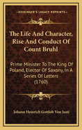 The Life and Character, Rise and Conduct of Count Bruhl: Prime Minister to the King of Poland, Elector of Saxony, in a Series of Letters (1760)