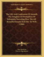 The Life And Confession Of Asenath The Daughter Of Pentephres Of Heliopolis Narrating How The All-Beautiful Joseph Took Her To Wife (1900)