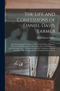 The Life and Confessions of Daniel Davis Farmer: Who Was Executed at Amherst, N.H. on the 3d Day of January, 1822, for the Murder of the Widow Anna Ayer, at Goffstown, on the 4th of April, 1821: to Which is Added His Valedictory Address and Some Of...