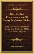 The Life and Correspondence of Henry St. George Tucker: Late Accountant-General of Bengal and Chairman of the East India Company