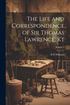 The Life and Correspondence of Sir Thomas Lawrence, Kt; Volume 2 - Williams, D E