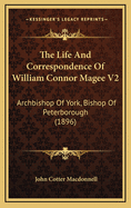 The Life and Correspondence of William Connor Magee V2: Archbishop of York, Bishop of Peterborough (1896)