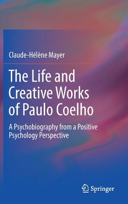 The Life and Creative Works of Paulo Coelho: A Psychobiography from a Positive Psychology Perspective - Mayer, Claude-Helene