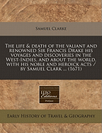 The Life and Death of the Valiant and Renowned Sir Francis Drake: His Voyages and Discoveries in the West-Indies, and about the World; With His Noble and Heroick Acts (Classic Reprint)