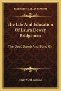 The Life and Education of Laura Dewey Bridgeman: The Deaf, Dumb and Blind Girl