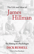 The Life and Ideas of James Hillman, Volume I: The Making of a Psychologist