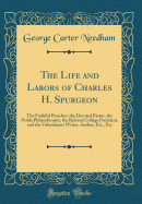 The Life and Labors of Charles H. Spurgeon: The Faithful Preacher, the Devoted Pastor, the Noble Philanthropist, the Beloved College President, and the Voluminous Writer, Author, Etc., Etc (Classic Reprint)