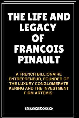 The Life and Legacy of Francois Pinault: A French Billionaire Entrepreneur, Founder Of The Luxury Conglomerate Kering And The Investment Firm Artmis. - S Cohen, Mervin