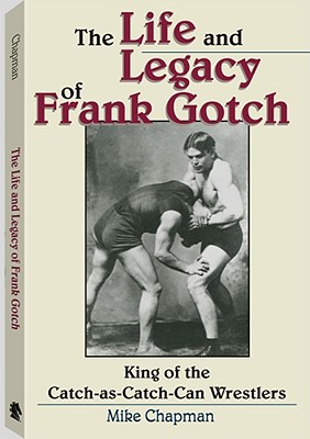 The Life and Legacy of Frank Gotch: King of the Catch-As-Catch-Can Wrestlers - Chapman, Mike