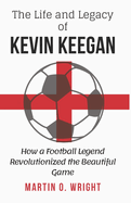 The Life and Legacy of Kevin Keegan: How a Football Legend Revolutionized the Beautiful Game