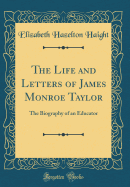 The Life and Letters of James Monroe Taylor: The Biography of an Educator (Classic Reprint)