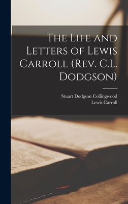 The Life and Letters of Lewis Carroll (Rev. C.L. Dodgson) [microform] - Collingwood, Stuart Dodgson B 1870 (Creator), and Carroll, Lewis 1832-1898