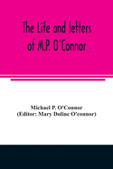 The life and letters of M.P. O'Connor