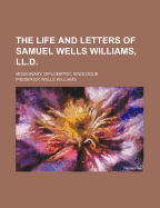 The Life and Letters of Samuel Wells Williams, LL.D.: Missionary, Diplomatist, Sinologue